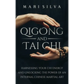 Qigong and Tai Chi: Harnessing Your Chi Energy and Unlocking the Power of an Internal Chinese Martial Art - Hardcover