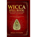 Wicca Spell Book - Hardcover Version: The Ultimate Wiccan Book on Magic and Witches: A Guide to Witchcraft, Wicca and Magic