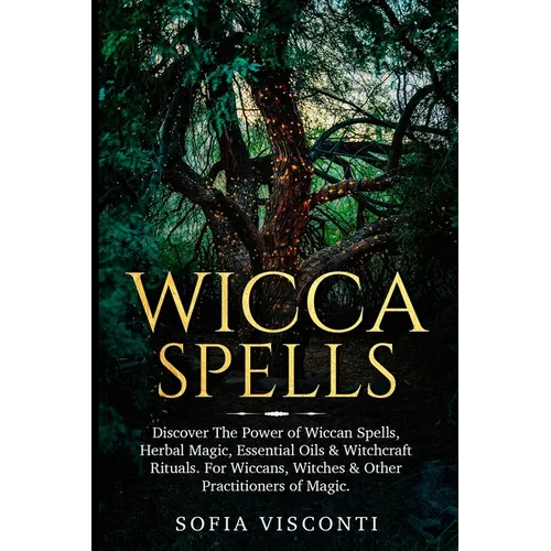 Wicca Spells: Discover The Power of Wiccan Spells, Herbal Magic, Essential Oils