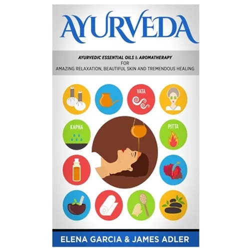 Front cover of a book titled 'AYURVEDA' with subtitle text about ayurvedic essential oils and aromatherapy, surrounded by colorful circular icons, and authors Elena Garcia & James Adler at the bottom.