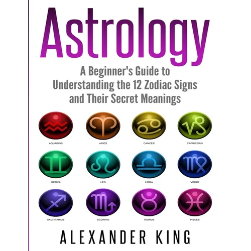 Book cover of 'Astrology: A Beginner's Guide to Understanding the 12 Zodiac Signs and Their Secret Meanings' by Alexander King with astrological symbol icons.