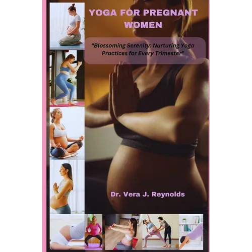 Yoga for Pregnant Women: Blossoming Serenity: Nurturing Yoga Practices for Every Trimester - Paperback