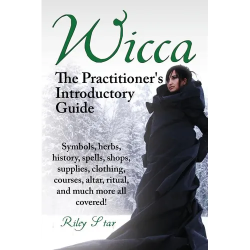 Wicca. the Practitioner's Introductory Guide. Symbols, Herbs, History, Spells, Shops, Supplies, Clothing, Courses, Altar, Ritual, and Much More