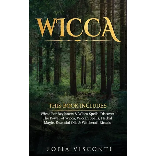 Wicca: This Book Includes: Wicca For Beginners & Wicca Spells. Discover The Power of Wicca, Wiccan Spells, Herbal Magic, Essential Oils