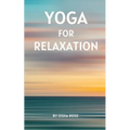 Yoga for Relaxation: A guide to finding peace of mind through breathing exercises, restorative yoga postures, and meditation practices