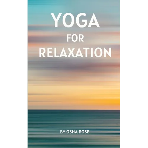 Yoga for Relaxation: A guide to finding peace of mind through breathing exercises, restorative yoga postures, and meditation practices