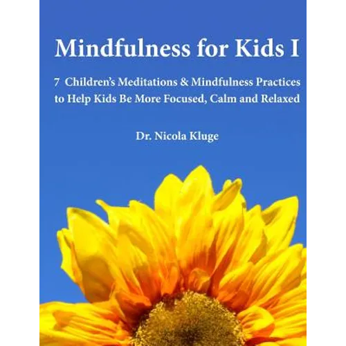Mindfulness for Kids I: 7 Children's Meditations & Mindfulness Practices to Help Kids Be More Focused, Calm and Relaxed: Seven Meditation Scripts