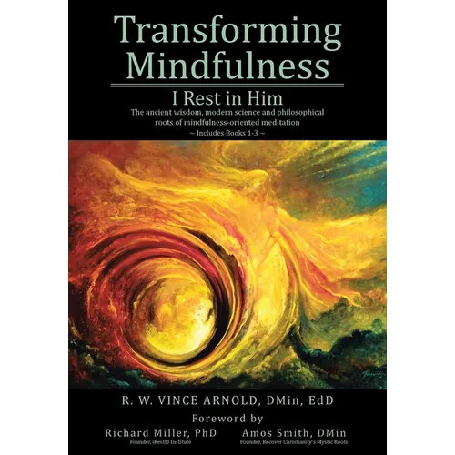 Transforming Mindfulness: I Rest in Him: The ancient wisdom, modern science and philosophical roots of mindfulness