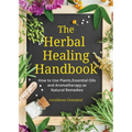 The Herbal Healing Handbook: How to Use Plants, Essential Oils and Aromatherapy as Natural Remedies