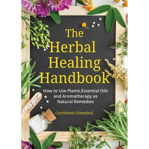 The Herbal Healing Handbook: How to Use Plants, Essential Oils and Aromatherapy as Natural Remedies