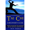 Tai Chi: A Beginner's Guide: How to Master The Ancient Art of Moving Meditation - Paperback